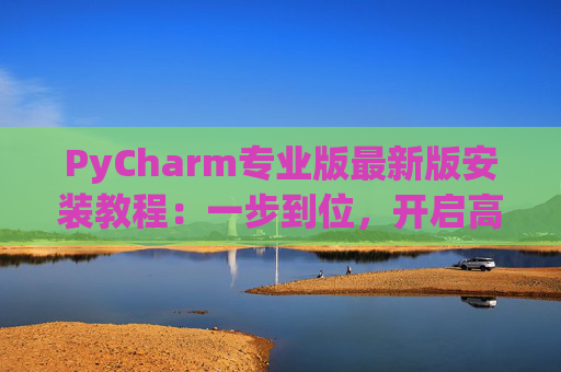 PyCharm专业版最新版安装教程：一步到位，开启高效Python开发之旅
