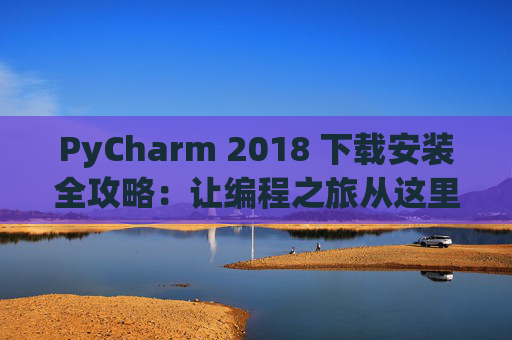 PyCharm 2018 下载安装全攻略：让编程之旅从这里开始