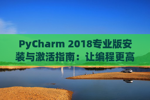 PyCharm 2018专业版安装与激活指南：让编程更高效